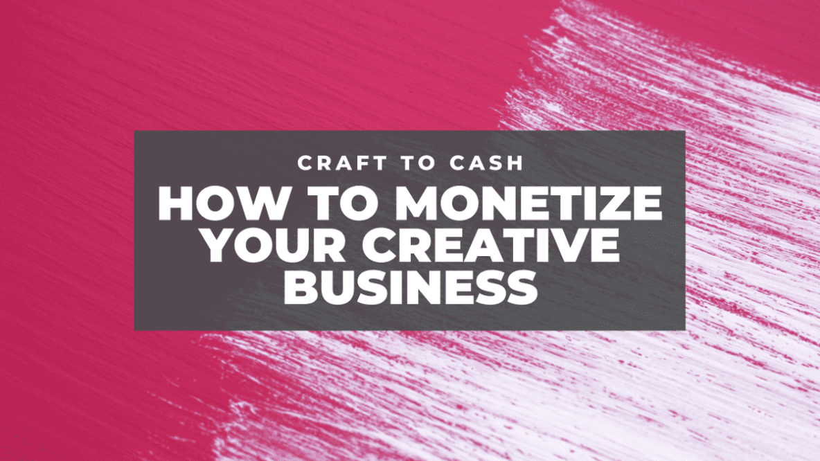 Craft to Cash - How to Monetize Your Creative Business